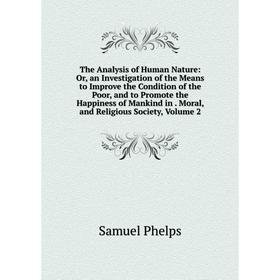

Книга The Analysis of Human Nature: Or, an Investigation of the Means to Improve the Condition of the Poor and to Promote the Happiness of Mankind in