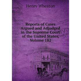

Книга Reports of Cases Argued and Adjudged in the Supreme Court of the United States, Volume 182
