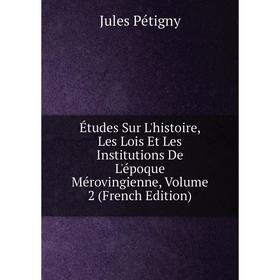 

Книга Études Sur L'histoire, Les Lois Et Les Institutions De L'époque Mérovingienne, Volume 2 (French Edition)