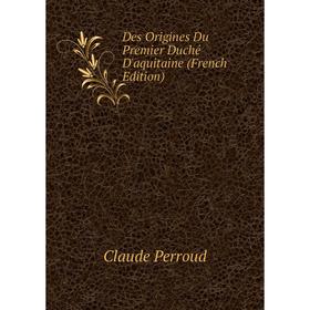 

Книга Des Origines Du Premier Duché D'aquitaine (French Edition)