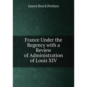 

Книга France Under the Regency with a Review of Administration of Louis XIV