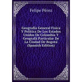 

Книга Geografía General Física Y Política De Los Estados Unidos De Colombia Y Geografá Particular De La Ciudad De Bogotá (Spanish Edition)