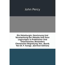 

Книга Die Metallurgie: Gewinnung Und Verarbeitung Der Metalle Und Ihrer Legirungen in Praktischer Und Theoretischer, Besonders Chemischer Begiehung, V