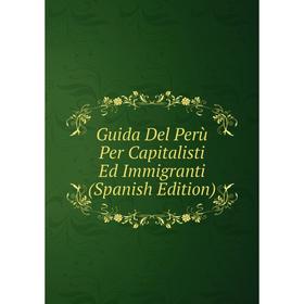 

Книга Guida Del Perù Per Capitalisti Ed Immigranti (Spanish Edition)
