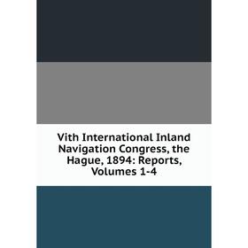 

Книга Vith International Inland Navigation Congress, the Hague, 1894: Reports, Volumes 1-4