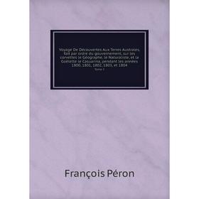 

Книга Voyage De Découvertes Aux Terres Australes, fait par ordre du gouvernement, sur les corvettes le Géographe, le Naturaliste, et la Goëlette le Ca