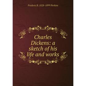 

Книга Charles Dickens: a sketch of his life and works