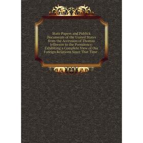 

Книга State Papers and Publick Documents of the United States from the Accession of Thomas Jefferson to the Presidency: Exhibiting a Complete View of