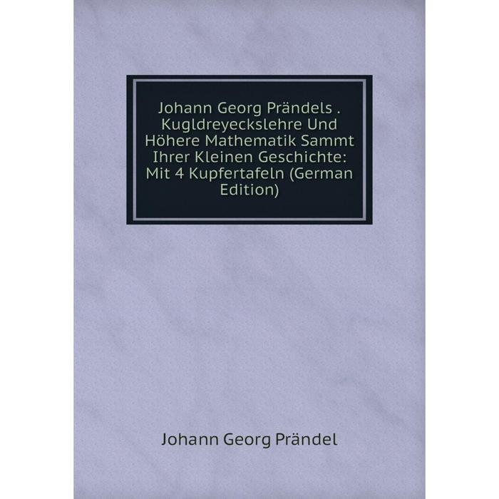 фото Книга johann georg prändels. kugldreyeckslehre und höhere mathematik sammt ihrer kleinen geschichte: mit 4 kupfertafeln nobel press