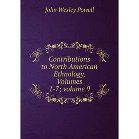 

Книга Contributions to North American Ethnology, Volumes 1-7; volume 9