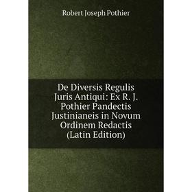 

Книга De Diversis Regulis Juris Antiqui: Ex R. J. Pothier Pandectis Justinianeis in Novum Ordinem Redactis (Latin Edition)