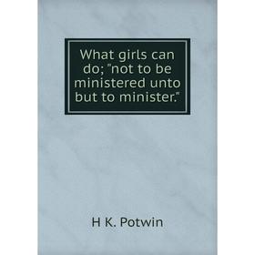 

Книга What girls can do; not to be ministered unto but to minister.