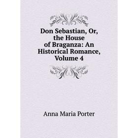 

Книга Don Sebastian, Or, the House of Braganza: An Historical Romance, Volume 4