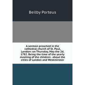 

Книга A sermon preached in the cathedral church of St. Paul, London: on Thursday, May the 2d, 1782. Being the time of the yearly meeting of the childr