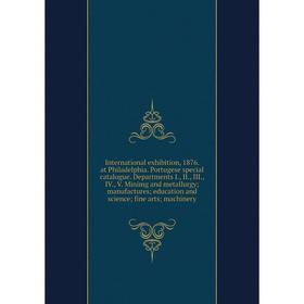 

Книга International exhibition, 1876. at Philadelphia. Portugese special catalogue. Departments I., II., III., IV., V. Minimg and metallurgy; manufact