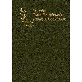 

Книга Crumbs From Everybody's Table; A Cook Book