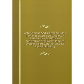 

Книга Acta Sanctae Sedis: Ephemerides Romanae a Ssmo D.N. Pio Pp. X Authenticae Et Officales Apostolicae Sedis Actis Publice Evulgandis Declaratae, Vo