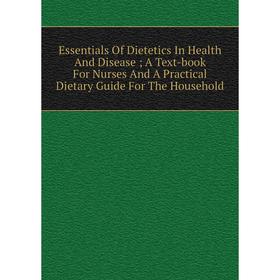 

Книга Essentials Of Dietetics In Health And Disease ; A Text-book For Nurses And A Practical Dietary Guide For The Household