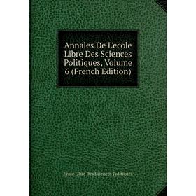 

Книга Annales De L'ecole Libre Des Sciences Politiques, Volume 6 (French Edition)