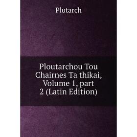 

Книга Ploutarchou Tou Chairnes Ta thikai, Volume 1, part 2 (Latin Edition)