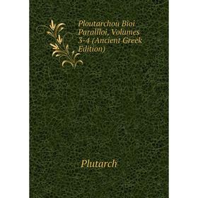 

Книга Ploutarchou Bioi Parallloi, Volumes 3-4 (Ancient Greek Edition)