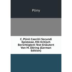 

Книга C. Plinii Caecilii Secundi Epistolae, Mit Kritisch Berichtigtem Text Erläutert Von M. Döring (German Edition)