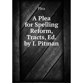 

Книга A Plea for Spelling Reform, Tracts, Ed. by I. Pitman