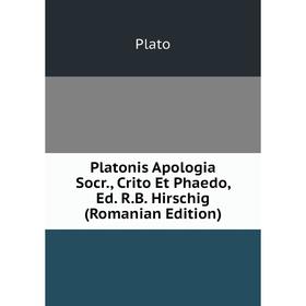 

Книга Platonis Apologia Socr., Crito Et Phaedo, Ed. R.B. Hirschig (Romanian Edition)