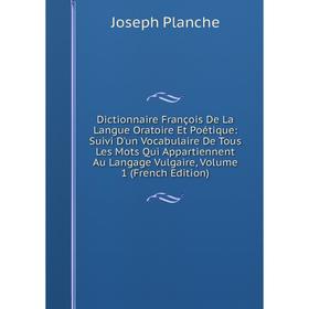 

Книга Dictionnaire François De La Langue Oratoire Et Poétique: Suivi D'un Vocabulaire De Tous Les Mots Qui Appartiennent Au Langage Vulgaire, Volume 1