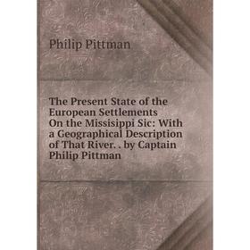 

Книга The Present State of the European Settlements On the Missisippi Sic: With a Geographical Description of That River.. by Captain Philip Pittman