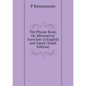 

Книга The Phrase Book, Or, Idiomatical Exercises in English and Tamil (Tamil Edition)