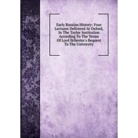 

Книга Early Russian History: Four Lectures Delivered At Oxford, In The Taylor Institution According To The Terms Of Lord Ilchester's Bequest To The Un