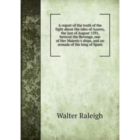 

Книга A report of the truth of the fight about the isles of Azores, the last of August 1591, betwixt the Revenge, one of Her Majesty's ships, and an a