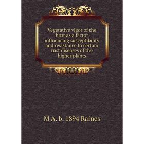 

Книга Vegetative vigor of the host as a factor influencing susceptibility and resistance to certain rust diseases of the higher plants
