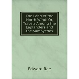 

Книга The Land of the North Wind: Or, Travels Among the Laplanders and the Samoyedes