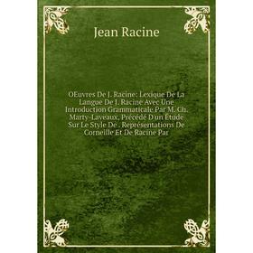 

Книга Oeuvres De J Racine: Lexique De La Langue De J Racine Avec Une Introduction Grammaticale Par M Ch Marty-Laveaux, Précédé D'un Étude Sur Le Style