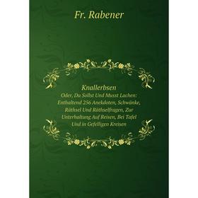 

Книга KnallerbsenOder, Du Sollst Und Musst Lachen: Enthaltend 256 Anekdoten, Schwänke, Räthsel Und Räthselfragen, Zur Unterhaltung Auf Reisen, Bei Taf