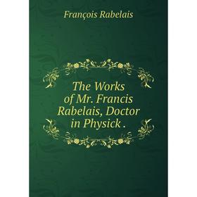 

Книга The Works of Mr. Francis Rabelais, Doctor in Physick.
