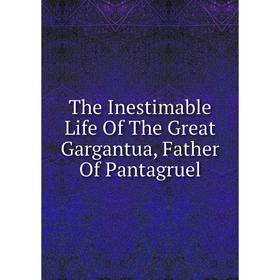 

Книга The Inestimable Life Of The Great Gargantua, Father Of Pantagruel