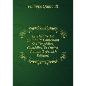 

Книга Le Théâtre De Quinault: Contenant Ses Tragédies, Comédies, Et Opéra, Volume 3