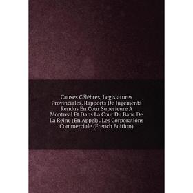 

Книга Causes Célèbres, Legislatures Provinciales, Rapports De Jugements Rendus En Cour Superieure À Montreal Et Dans La Cour Du Banc De La Reine (En A