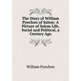 

Книга The Diary of William Pynchon of Salem: A Picture of Salem Life, Social and Political, a Century Ago