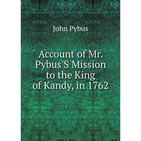 

Книга Account of Mr. Pybus'S Mission to the King of Kandy, in 1762
