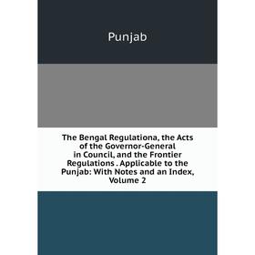 

Книга The Bengal Regulationa, the Acts of the Governor-General in Council, and the Frontier Regulations. Applicable to the Punjab: With Notes and an I