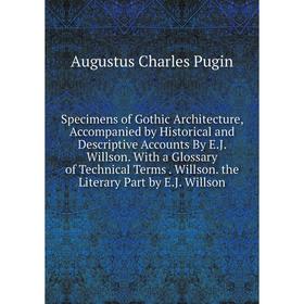 

Книга Specimens of Gothic Architecture, Accompanied by Historical and Descriptive Accounts By E.J. Willson. With a Glossary of Technical Terms. Willso