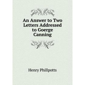 

Книга An Answer to Two Letters Addressed to Goerge Canning