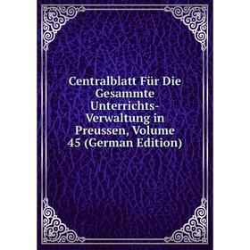 

Книга Centralblatt Für Die Gesammte Unterrichts-Verwaltung in Preussen, Volume 45 (German Edition)