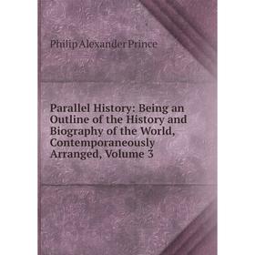 

Книга Parallel History: Being an outline of the History and Biography of the World, Contemporaneously Arranged, Volume 3