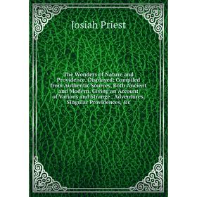 

Книга The Wonders of Nature and Providence, Displayed: Compiled from Authentic Sources, Both Ancient and Modern, Giving an Account of Various and Stra