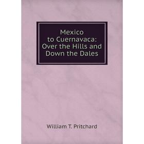 

Книга Mexico to Cuernavaca: Over the Hills and Down the Dales